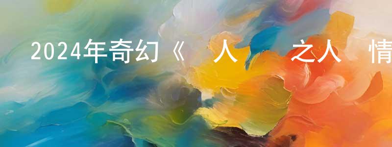 陳山秀發布2024年奇幻《鮫人傳說之人間情》HD國語中字迅雷下載_深夜電影